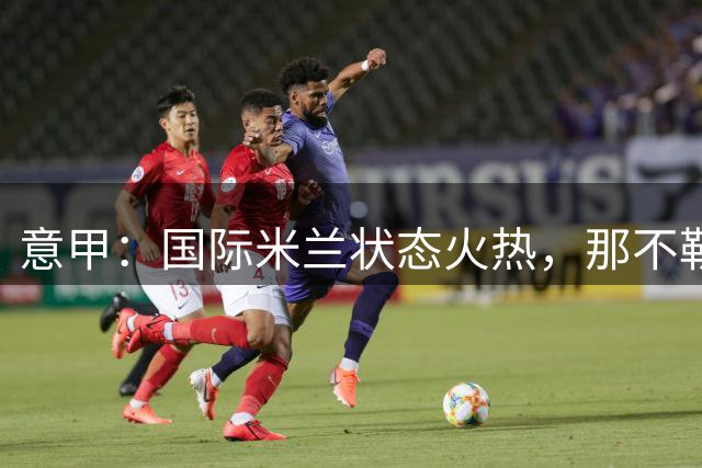 意甲：国际米兰状态火热，那不勒斯能否全身而退？国际米兰VS那不勒斯